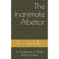 The Inanimate Abettor: A Collection of Short Fiction Stories
