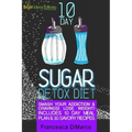 10 Day Sugar Detox Diet: Smash Your Addiction and Cravings! Lose Weight! Includes 10 Day Meal Plan and 30 Savory Recipes.