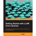 Getting Started with LLVM Core Libraries: Get to grips with LLVM essentials and use the core libraries to build advanced tools