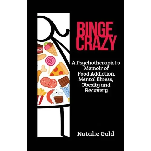 Binge Crazy: A Psychotherapist's Memoir of Food Addiction, Mental Illness, Obesity and Recovery