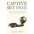 Captive Set Free: How to Find Freedom Through Forgiving