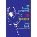 The Totally Awesome 80s Pop Music Trivia Book