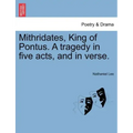 Mithridates, King of Pontus. a Tragedy in Five Acts, and in Verse.