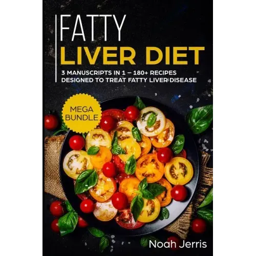 Fatty Liver Diet: Mega Bundle - 3 Manuscripts in 1 - 180+ Recipes Designed to Treat Fatty Liver Disease