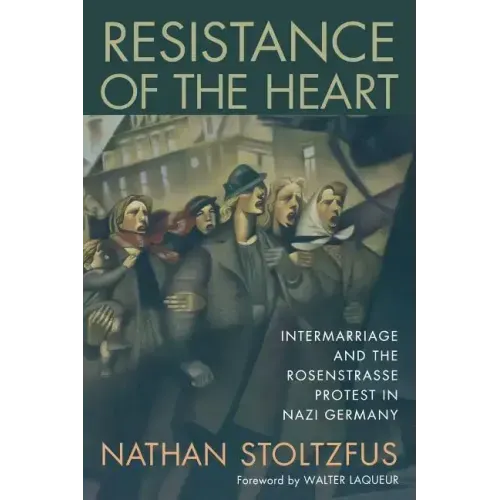 Resistance of the Heart: Intermarriage and the Rosenstrasse Protest in Nazi Germany