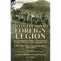 With the Boer Foreign Legion: Two Accounts of Foreigners Who Fought for the Boer Cause During the Anglo-Boer War