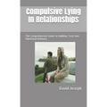 Compulsive Lying In Relationships: The Comprehensive Guide to Building Trust And Emotional Intimacy
