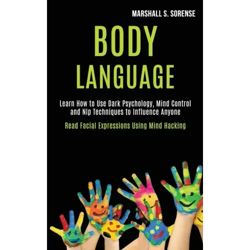 Body Language: Learn How to Use Dark Psychology, Mind Control and Nlp Techniques to Influence Anyone (Read Facial Expressions Using Mind Hacking)