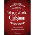 Celebrating a Merry Catholic Christmas: A Guide to the Customs and Feast Days of Advent and Christmas