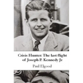 Crisis Hunter: The Last Flight of Joseph P. Kennedy Jr