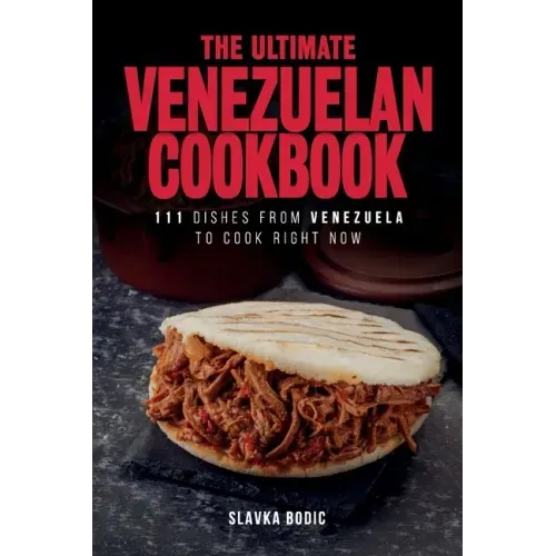 The Ultimate Venezuelan Cookbook: 111 Dishes From Venezuela To Cook Right Now