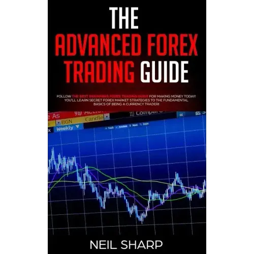 The Advanced Forex Trading Guide: Follow The Best Beginners Forex Trading Guide For Making Money Today! You'll Learn Secret Forex Market Strategies to