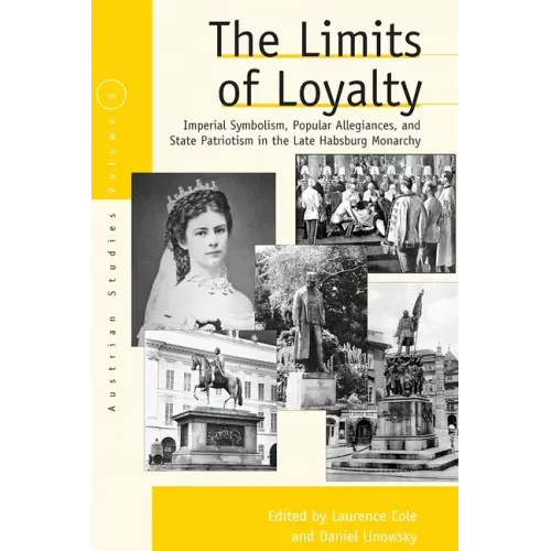 The Limits of Loyalty: Imperial Symbolism, Popular Allegiances, and State Patriotism in the Late Habsburg Monarchy