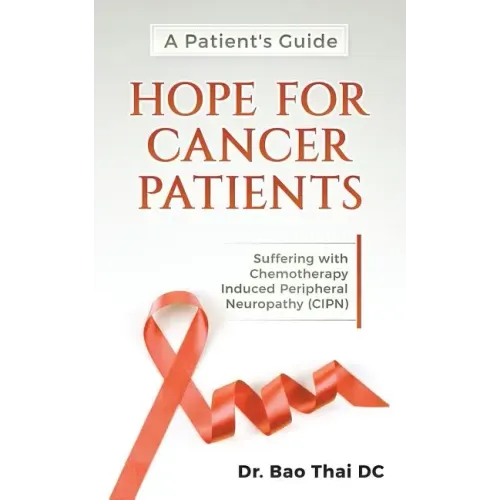 A Patient's Guide Hope for Cancer Patients: Suffering with Chemotherapy Induced Peripheral Neuropathy (Cipn)