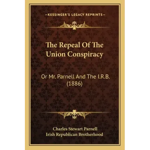 The Repeal Of The Union Conspiracy: Or Mr. Parnell And The I.R.B. (1886)