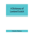 A dictionary of Lowland Scotch, with an introductory chapter on the poetry, humour, and literary history of the Scottish language and an appendix of S