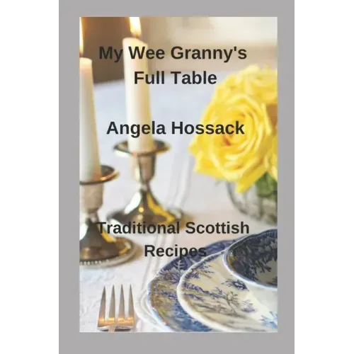 My Wee Granny's Full Table: Traditional Scottish Recipes