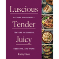 Luscious, Tender, Juicy: Recipes for Perfect Texture in Dinners, Desserts, and More
