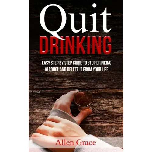 Quit Drinking: Easy Step By Step Guide to Stop Drinking Alcohol and Delete it From Your Life