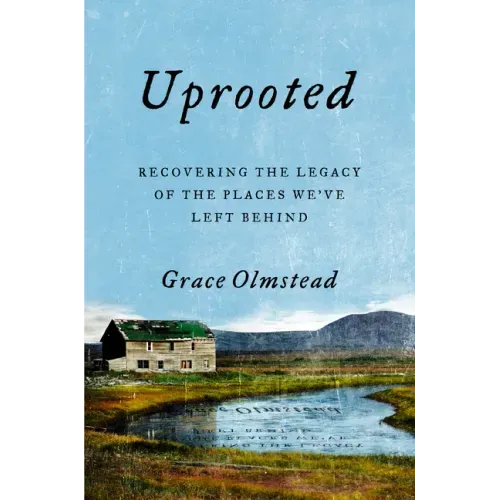 Uprooted: Recovering the Legacy of the Places We've Left Behind