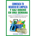 Comienza Tu Negocio de Limpieza: Establece Con Esta Guia Tu Propio Negocio Y Haz Dinero YA