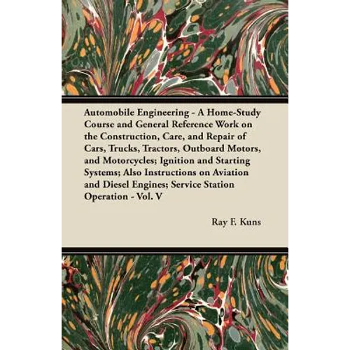 Automobile Engineering - A Home-Study Course and General Reference Work on the Construction, Care, and Repair of Cars, Trucks, Tractors, Outboard Moto