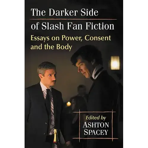 The Darker Side of Slash Fan Fiction: Essays on Power, Consent and the Body