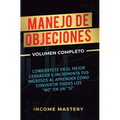 Manejo de Objeciones: Conviértete en el Mejor Cerrador e Incrementa Tus Ingresos al Aprender Cómo Convertir Todos Los "No" en un "Sí" Volumen Completo