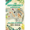 The Supermarket Sorceress: Spells, Charms, and Enchantments Using Everyday Ingredients to Make Your Wishes Come True