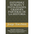 Estupidez Humana Y Fatalidades. Grandes Parteras de la Historia: Episodios decisivos que determinaron nuestro presente e impactaron nuestro futuro
