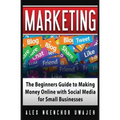 Marketing: The Beginners Guide to Making Money Online with Social Media for Small Businesses