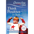 Chicken Soup for the Soul: Think Positive for Kids: 101 Stories about Good Decisions, Self-Esteem, and Positive Thinking