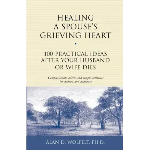 Healing a Spouse's Grieving Heart: 100 Practical Ideas After Your Husband or Wife Dies