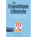 The Franchisee Lifestyle: Your Future as a Franchisee is Better Than You Think
