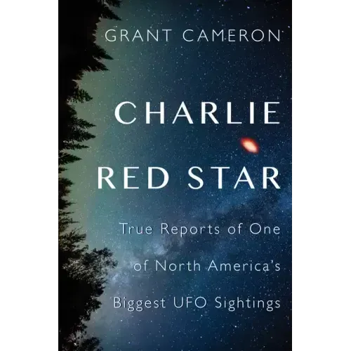 Charlie Red Star: True Reports of One of North America's Biggest UFO Sightings