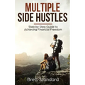 Multiple Side Hustles: Step by Step Guide to Achieving Financial Freedom