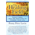 The Healing Field: Exceptional Healing Practices to Change Your Life