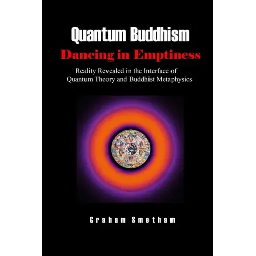 Quantum Buddhism: Dancing in Emptiness: Reality Revealed in the Interface of Quantum Theory and Buddhist Metaphysics