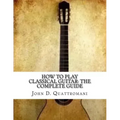 How To Play Classical Guitar: The Complete Guide