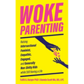 Woke Parenting: Raising Intersectional Feminist, Empathic, Engaged, and Generally Non-Shitty Kids While Still Having a Life: Raising Intersectional Fe