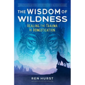 The Wisdom of Wildness: Healing the Trauma of Domestication