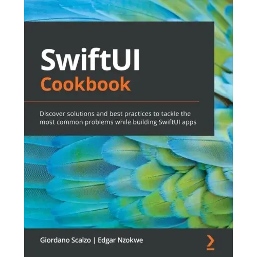 SwiftUI Cookbook: Discover solutions and best practices to tackle the most common problems while building SwiftUI apps
