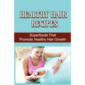 Healthy Hair Recipes: Superfoods That Promote Healthy Hair Growth