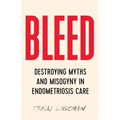 Bleed: Destroying Myths and Misogyny in Endometriosis Care