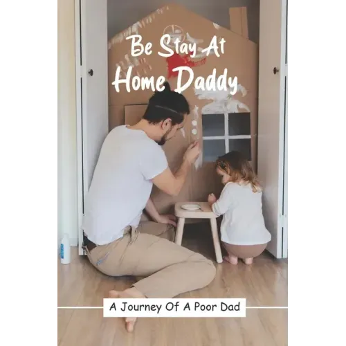 Be Stay At Home Daddy: A Journey Of A Poor Dad: Stayed At Home Father Book