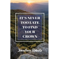 It's Never Too Late to Find Your Crown