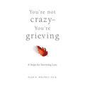 You're Not Crazy--You're Grieving:: 6 Steps for Surviving Loss