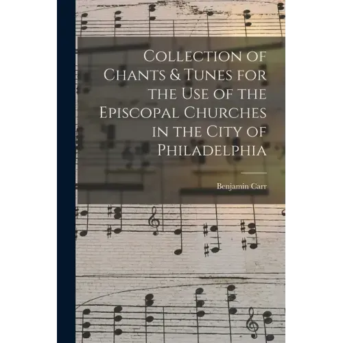 Collection of Chants & Tunes for the Use of the Episcopal Churches in the City of Philadelphia