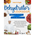 Dehydrator cookbook: The best guide for beginners on how to dehydrate vegetables, fruit, meat and jerky. In order to eat natural, cook fast