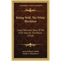 Rising Wolf, The White Blackfoot: Hugh Monroe's Story Of His First Year On The Plains (1918)